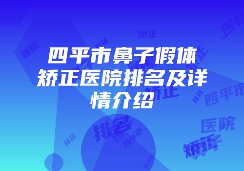 四平市鼻子假体矫正医院排名及详情介绍