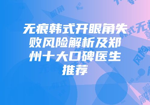 无痕韩式开眼角失败风险解析及郑州十大口碑医生推荐