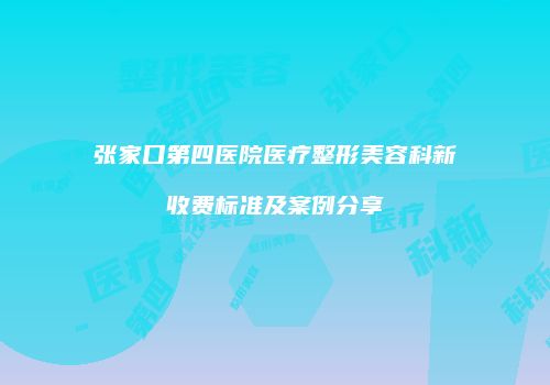 张家口第四医院医疗整形美容科新收费标准及案例分享