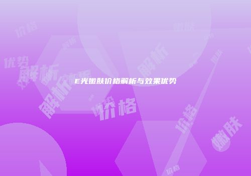 E光嫩肤价格解析与效果优势