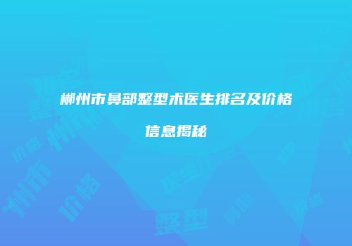 郴州市鼻部整型术医生排名及价格信息揭秘