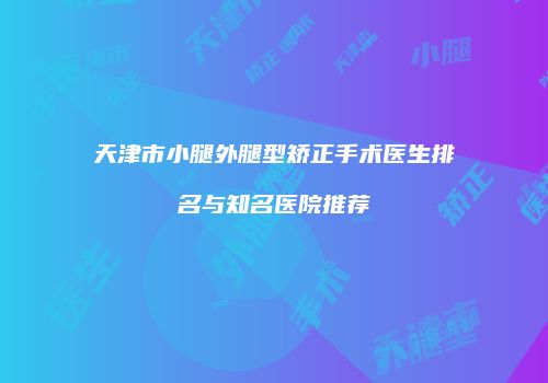 天津市小腿外腿型矫正手术医生排名与知名医院推荐