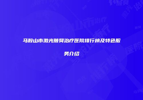 马鞍山市激光腋臭治疗医院排行榜及特色服务介绍