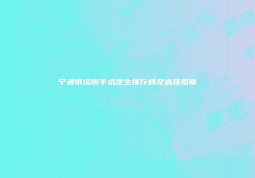 宁波市缩阴手术医生排行榜及选择指南