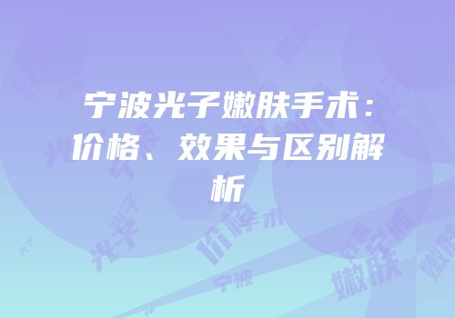 宁波光子嫩肤手术：价格、效果与区别解析