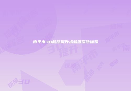 南平市3D脸部提升术知名医院推荐
