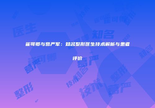 崔可卿与葛严军：知名整形医生技术解析与患者评价