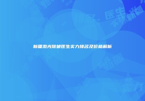新疆激光除皱医生实力排名及价格解析