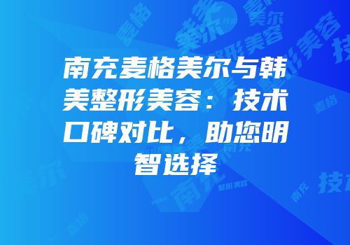 南充麦格美尔与韩美整形美容：技术口碑对比，助您明智选择