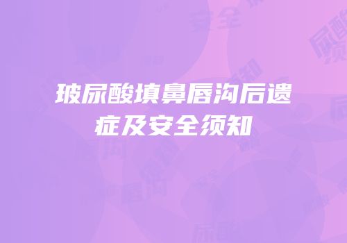 玻尿酸填鼻唇沟后遗症及安全须知