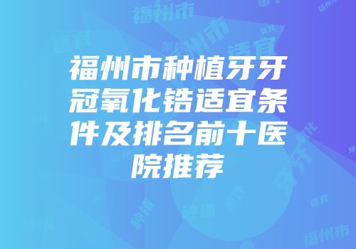 福州市种植牙牙冠氧化锆适宜条件及排名前十医院推荐