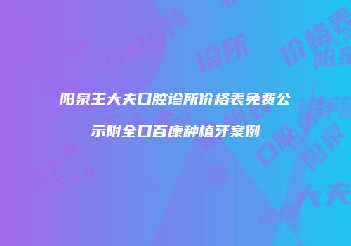 阳泉王大夫口腔诊所价格表免费公示附全口百康种植牙案例
