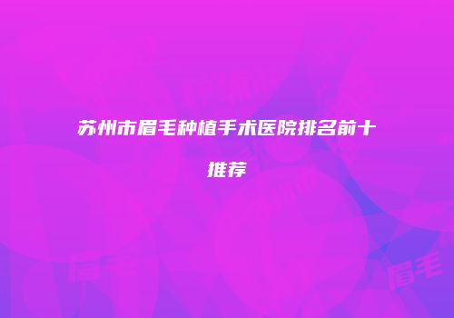 苏州市眉毛种植手术医院排名前十推荐