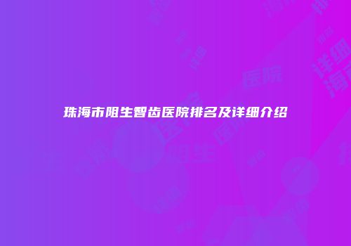 珠海市阻生智齿医院排名及详细介绍