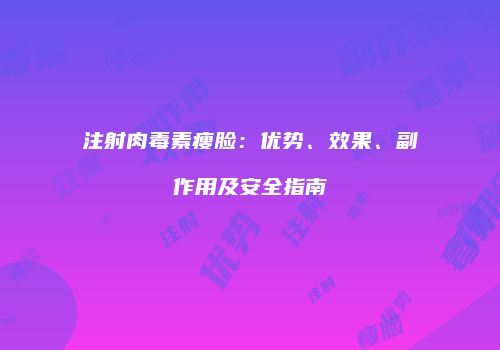 注射肉毒素瘦脸：优势、效果、副作用及安全指南