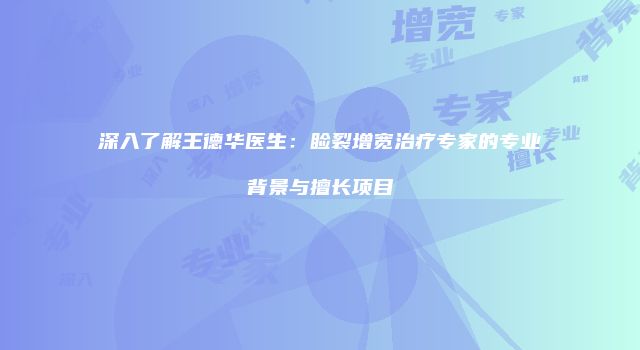 深入了解王德华医生：睑裂增宽治疗专家的专业背景与擅长项目