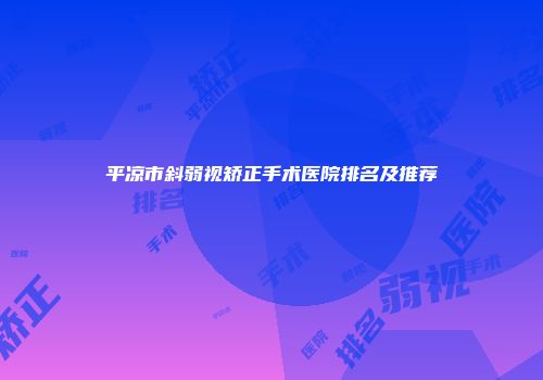 平凉市斜弱视矫正手术医院排名及推荐