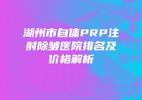 湖州市自体PRP注射除皱医院排名及价格解析
