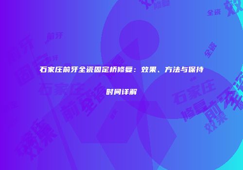 石家庄前牙全瓷固定桥修复：效果、方法与保持时间详解