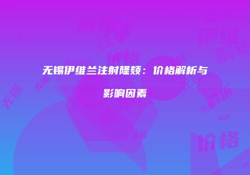 无锡伊维兰注射隆颏：价格解析与影响因素