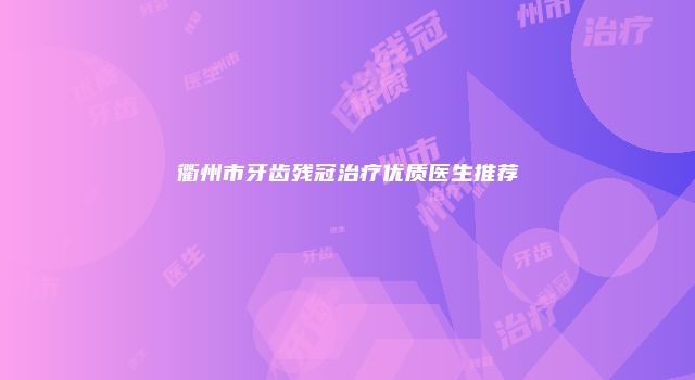 衢州市牙齿残冠治疗优质医生推荐