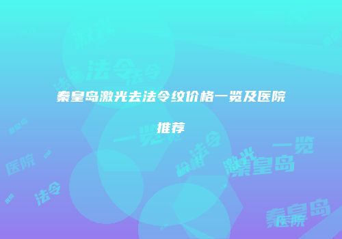 秦皇岛激光去法令纹价格一览及医院推荐