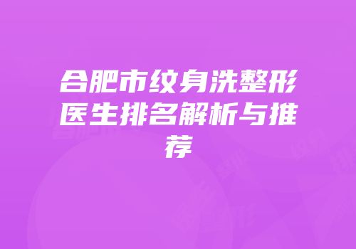 合肥市纹身洗整形医生排名解析与推荐
