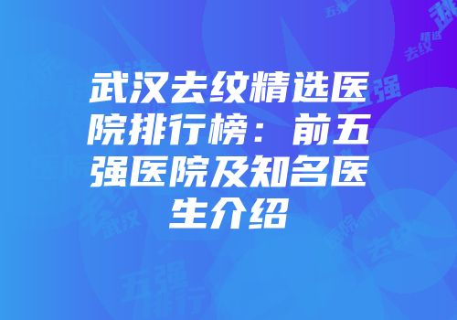 武汉去纹精选医院排行榜：前五强医院及知名医生介绍