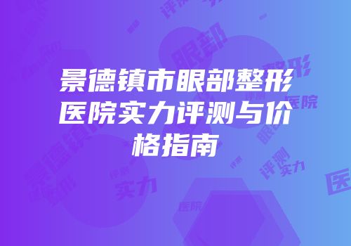 景德镇市眼部整形医院实力评测与价格指南