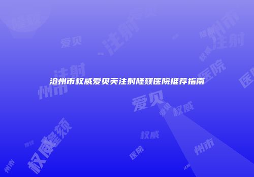 沧州市权威爱贝芙注射隆颏医院推荐指南