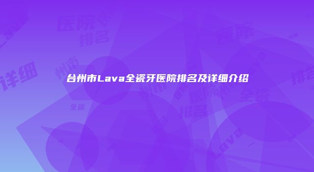 台州市Lava全瓷牙医院排名及详细介绍