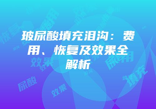 玻尿酸填充泪沟：费用、恢复及效果全解析