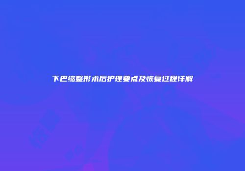 下巴缩整形术后护理要点及恢复过程详解