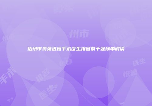 达州市鼻梁恢复手术医生排名前十强榜单解读