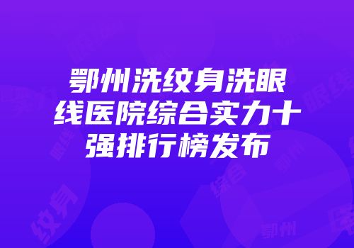 鄂州洗纹身洗眼线医院综合实力十强排行榜发布