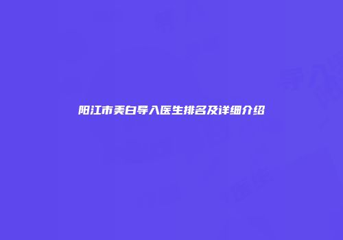 阳江市美白导入医生排名及详细介绍