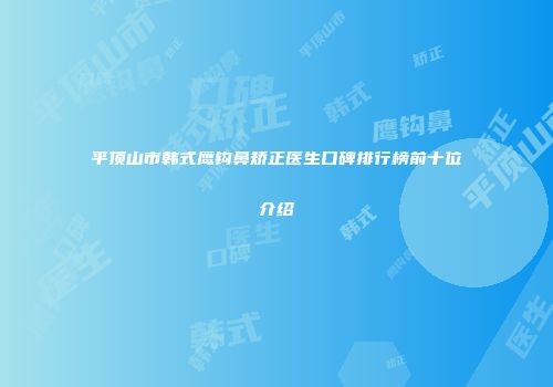 平顶山市韩式鹰钩鼻矫正医生口碑排行榜前十位介绍
