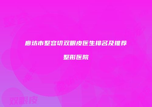 廊坊市整容切双眼皮医生排名及推荐整形医院