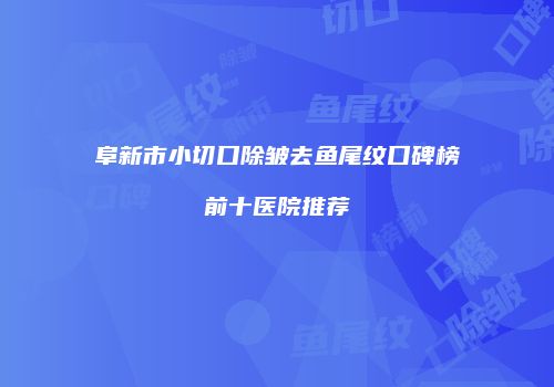 阜新市小切口除皱去鱼尾纹口碑榜前十医院推荐