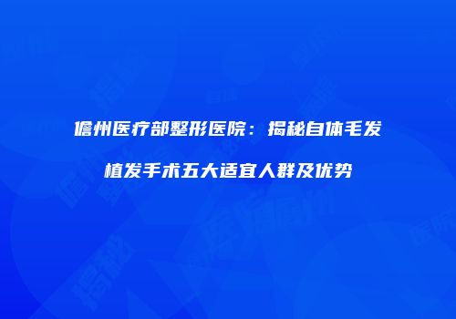 儋州医疗部整形医院：揭秘自体毛发植发手术五大适宜人群及优势