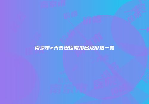 南京市e光去斑医院排名及价格一览