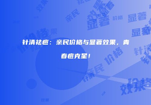 针清祛痘：亲民价格与显著效果，青春痘克星！