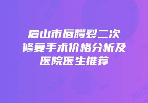 眉山市唇腭裂二次修复手术价格分析及医院医生推荐