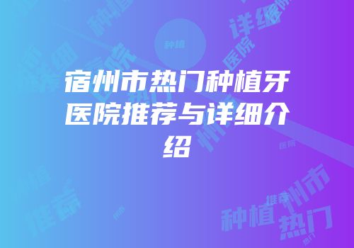 宿州市热门种植牙医院推荐与详细介绍