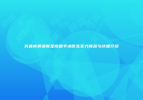 长春市鼻梁骨歪修复手术医生实力排名与详细介绍