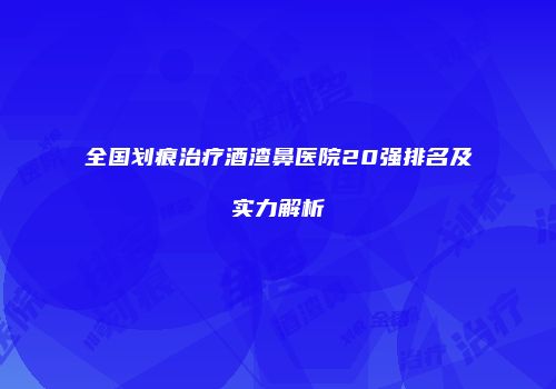 全国划痕治疗酒渣鼻医院20强排名及实力解析
