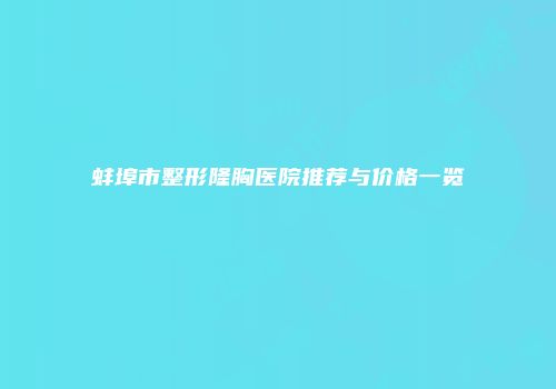 蚌埠市整形隆胸医院推荐与价格一览