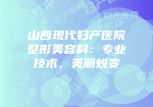 山西现代妇产医院整形美容科：专业技术，美丽蜕变