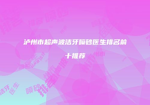 泸州市超声波洁牙喷砂医生排名前十推荐