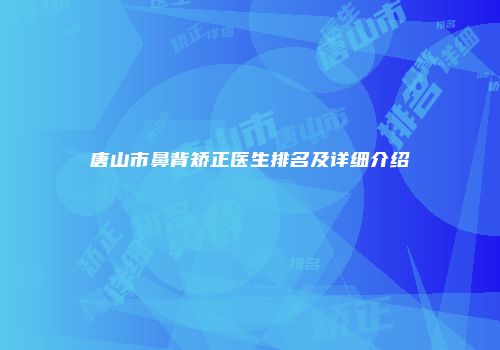唐山市鼻背矫正医生排名及详细介绍